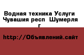 Водная техника Услуги. Чувашия респ.,Шумерля г.